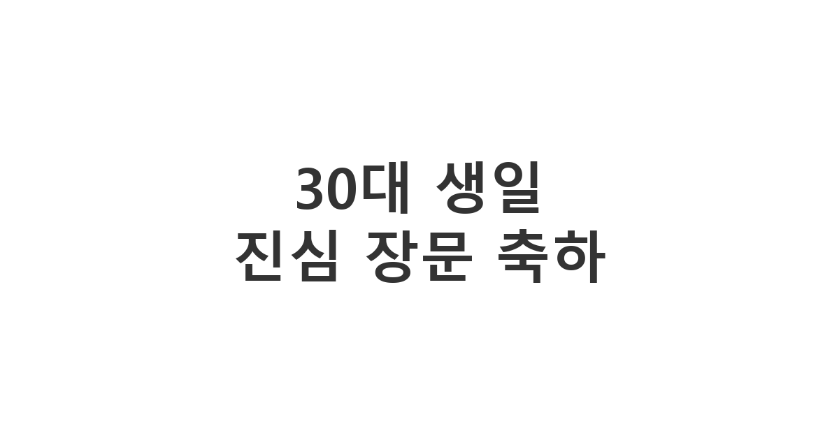30대 친구나 지인의 생일에 진심을 담은 장문 축하 메시지