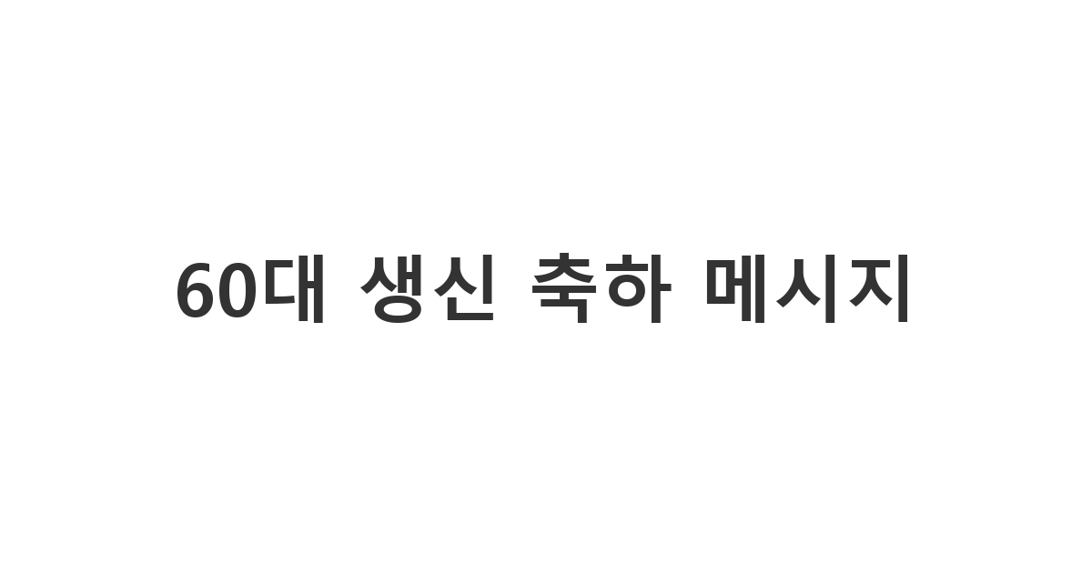 따뜻한 마음이 담긴 60대 어른 생신 축하 메시지