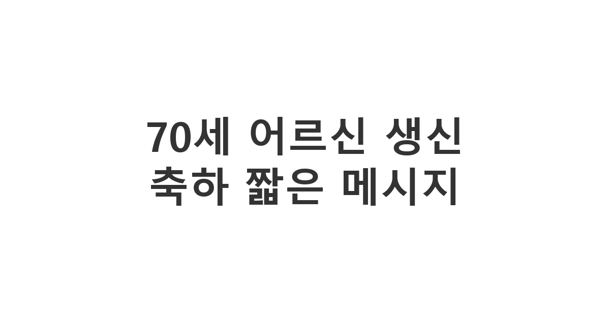 70세 고희를 맞으신 어르신께 보내는 짧지만 진심 어린 생신 축하 메시지