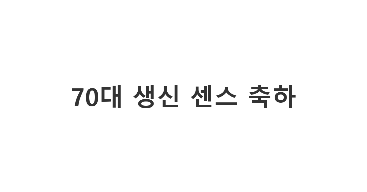 70대 어르신께 센스 있고 따뜻하게 마음을 전하는 생신 축하 카톡 메시지.