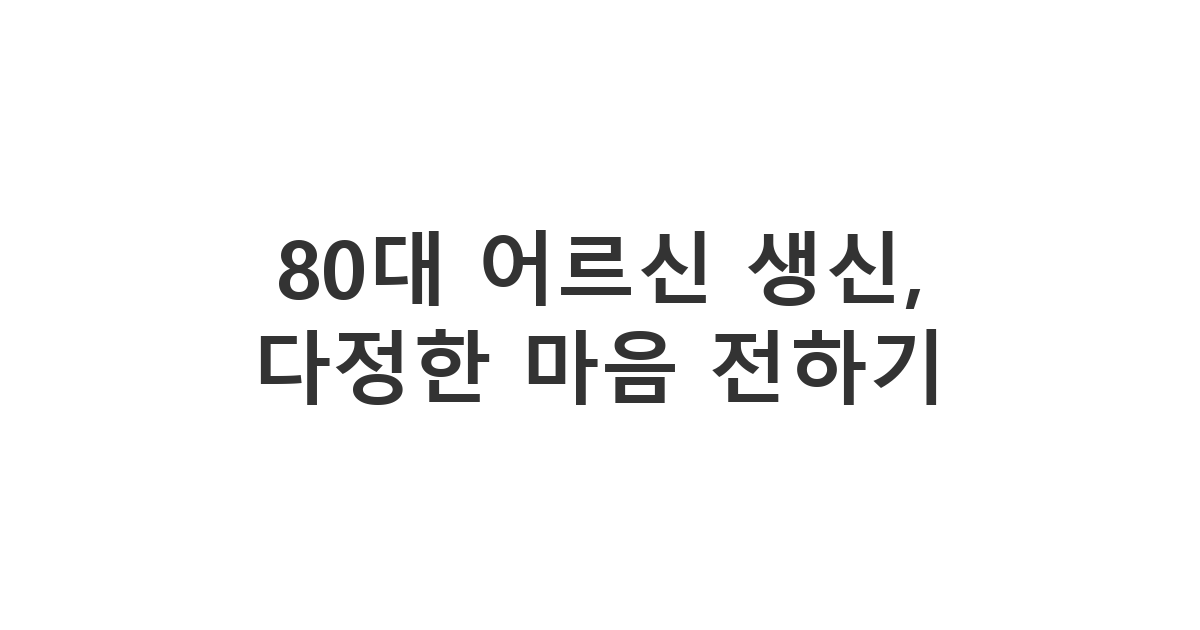 80대 어르신 생신 축하 메시지, 다정하고 따뜻한 마음을 담아 전하는 문자