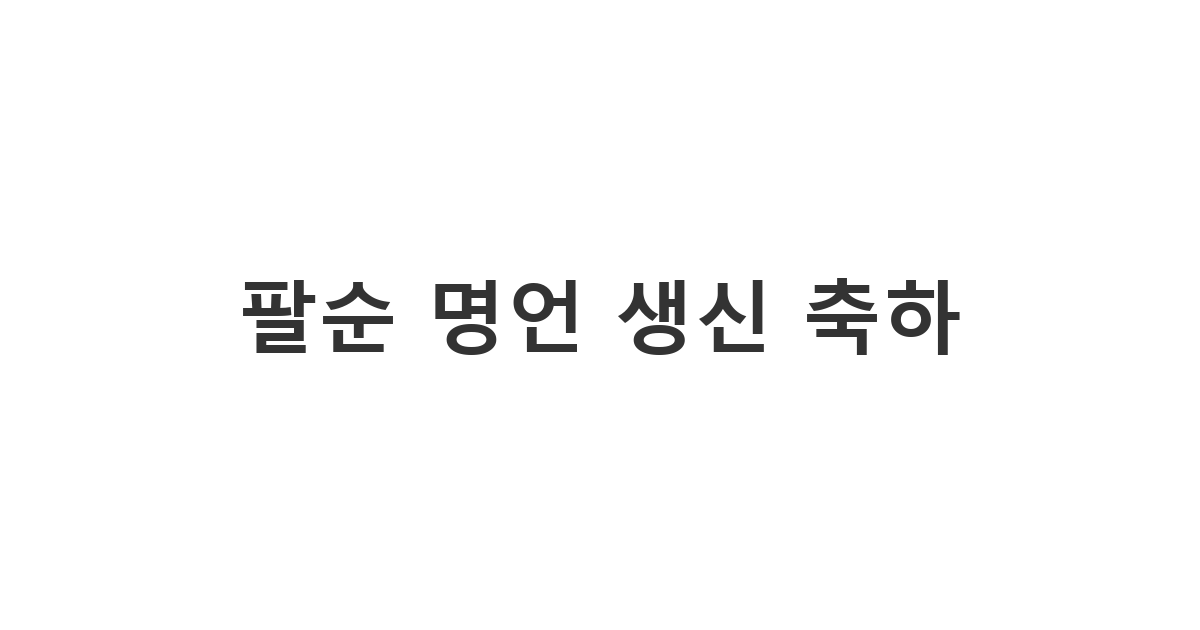 팔순을 맞으신 어른께 명언을 인용하여 깊은 존경과 생신 축하 메시지를 보내는 모습.