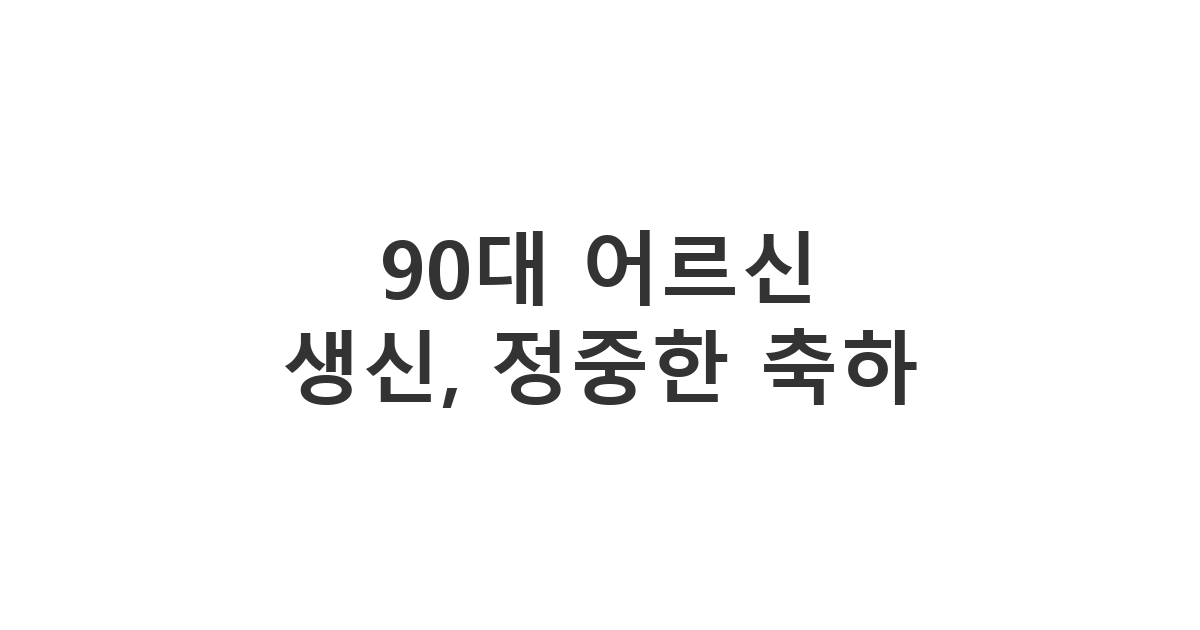 90대 어르신의 생신을 맞아 정중하고 따뜻한 축하 메시지