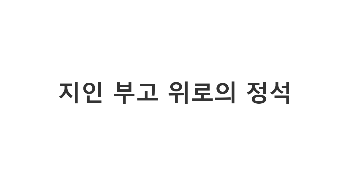 서먹한 지인이나 잘 모르는 사람에게 실례 없이 보내는 부고 위로 메시지 '지인 부고 위로의 정석'