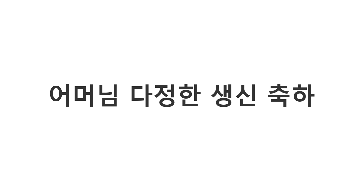 어머님께 보내는 다정하고 따뜻한 생신 축하 메시지. 존경과 사랑이 담긴 문구.