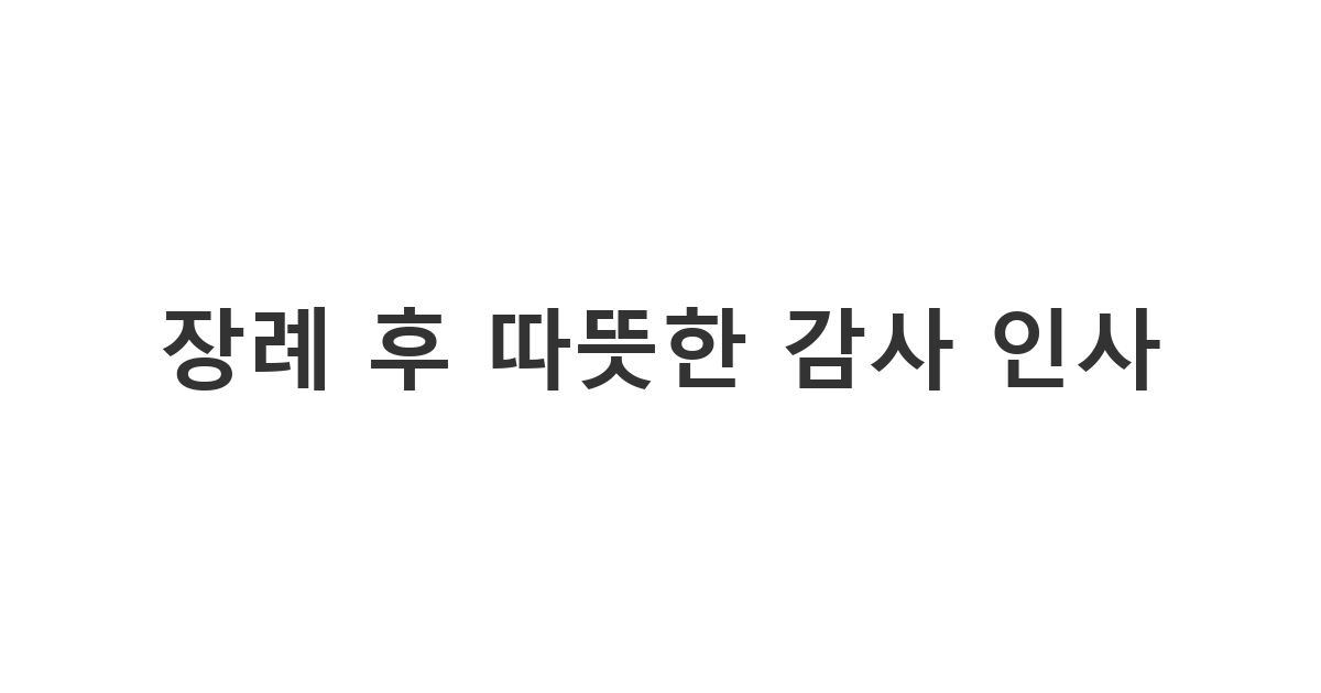 장례식후 문자 인사를 고민하는 유족들을 위한 정중한 장례 답례 인사 및 상중 감사 메시지