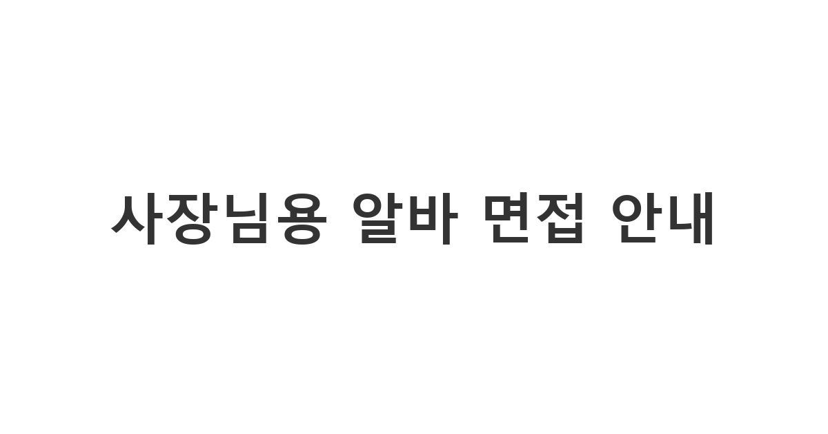 지원자에게 면접 일정과 장소를 명확하게 전달하는 '사장님용 알바 면접 안내'