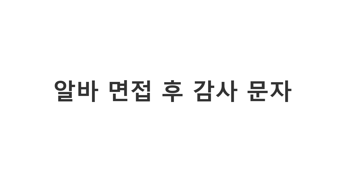 면접 종료 후 합격률을 높여주는 센스 있는 '알바 면접 후 감사 문자'