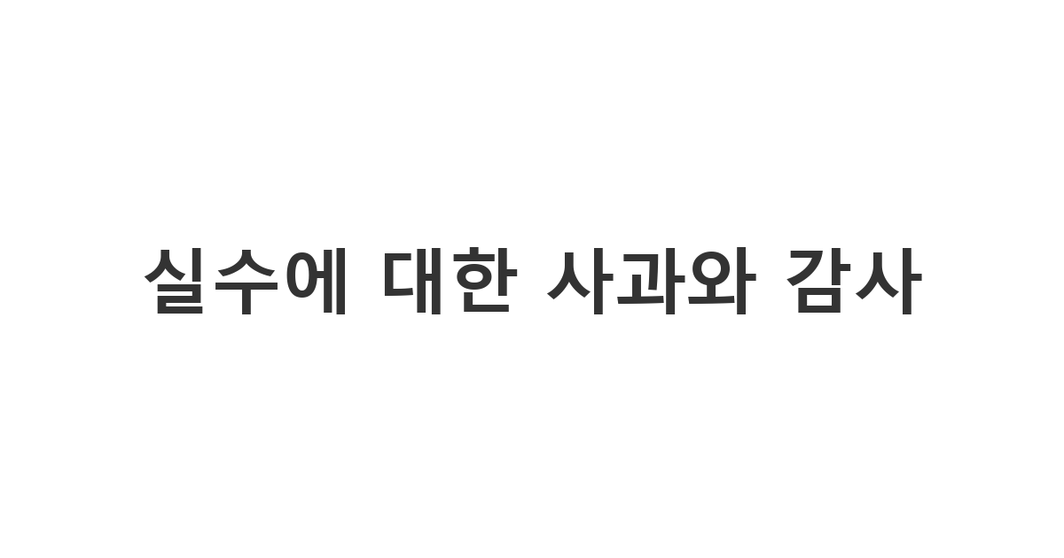 교회 분에게 실수로 고생시킨 것에 대한 사과와 감사 메시지 '실수에 대한 사과와 감사'