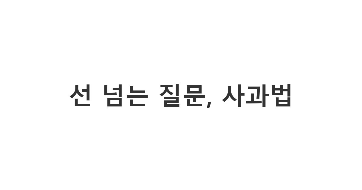 과 대표에게 보내는 개인적인 질문에 대한 사과 메시지 '선 넘는 질문, 사과법'