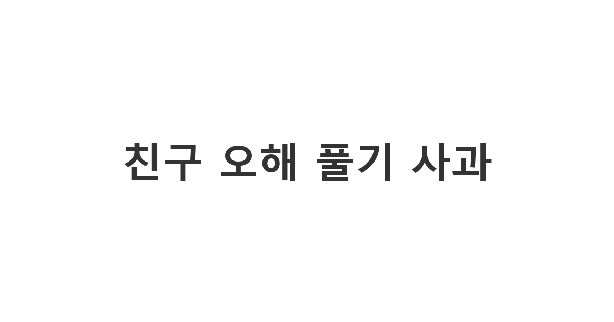오랜만에 연락하는 동창에게 보내는 오해와 실수에 대한 사과 메시지 '친구 오해 풀기 사과'
