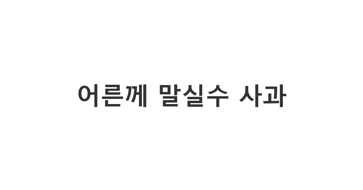 친척 어른에게 보내는 말실수 사과 메시지 '어른께 말실수 사과'