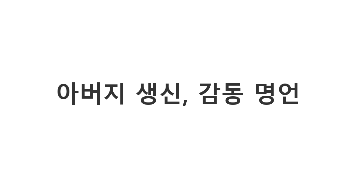 아버지의 생신을 진심으로 축하하며, 감동적인 명언으로 마음을 전하는 메시지