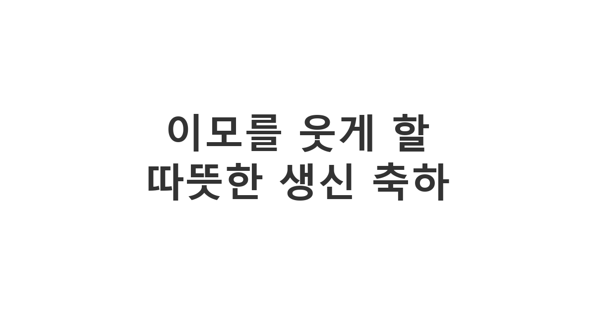 조카가 이모에게 보내는 정성스러운 이모 생신 축하 따뜻한 조카의 안부 문자 모음 '이모를 웃게 할 따뜻한 생신 축하'