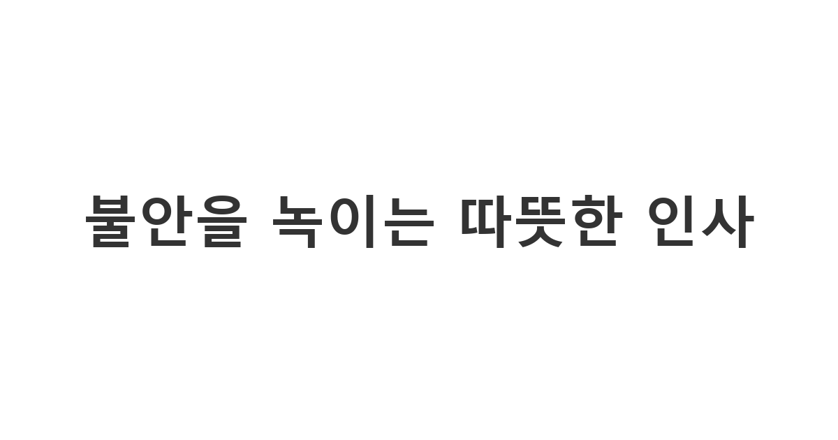 수술을 앞두고 긴장한 지인에게 안정감을 주고 진심으로 응원하는 용도의 메시지 '불안을 녹이는 따뜻한 인사'