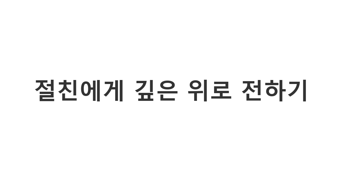 절친에게 보내는 오랜 투병 끝에 돌아가셨다는 소식을 듣고 남은 이들에게 위로를 전하는 메시지 '절친에게 깊은 위로 전하기'