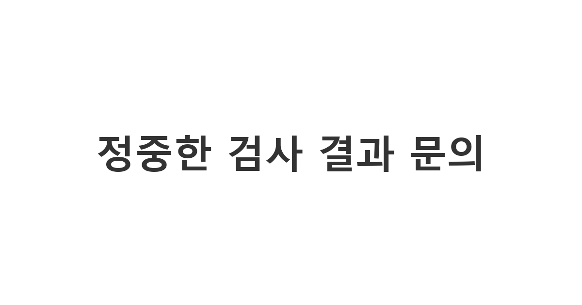 병원에 피검사 결과를 문의하거나 가족의 건강 상태를 확인하기 위해 보내는 피검사 결과 문자 '정중한 검사 결과 문의'