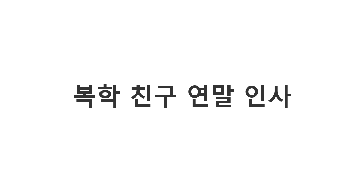 복학한 친구에게 연말연시를 맞아 한 해 동안 도움을 준 것에 대한 감사와 새해 인사를 전하는 메시지 '복학 친구 연말 인사'.