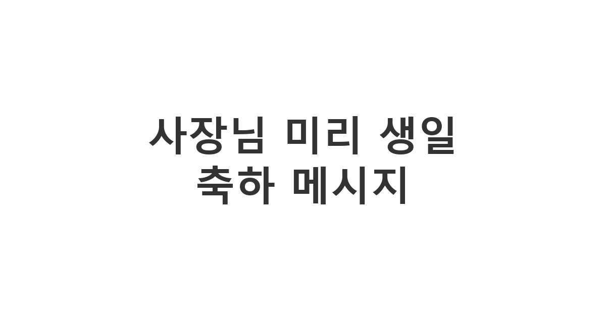 사장님께 미리 생일 축하 메시지를 정중하게 보내는 카톡 예시