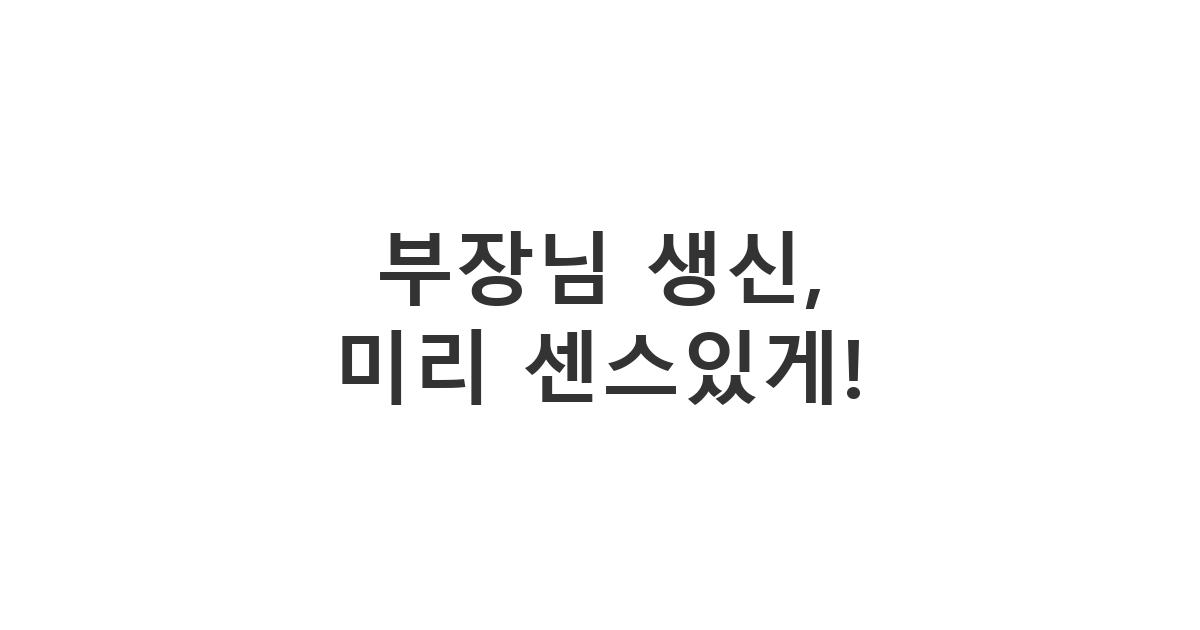 부장님의 생신을 미리 축하드리는 센스 있는 카톡 메시지, 직장 상사에게 보내는 정중하고 예의 바른 미리 축하 문구 모음.