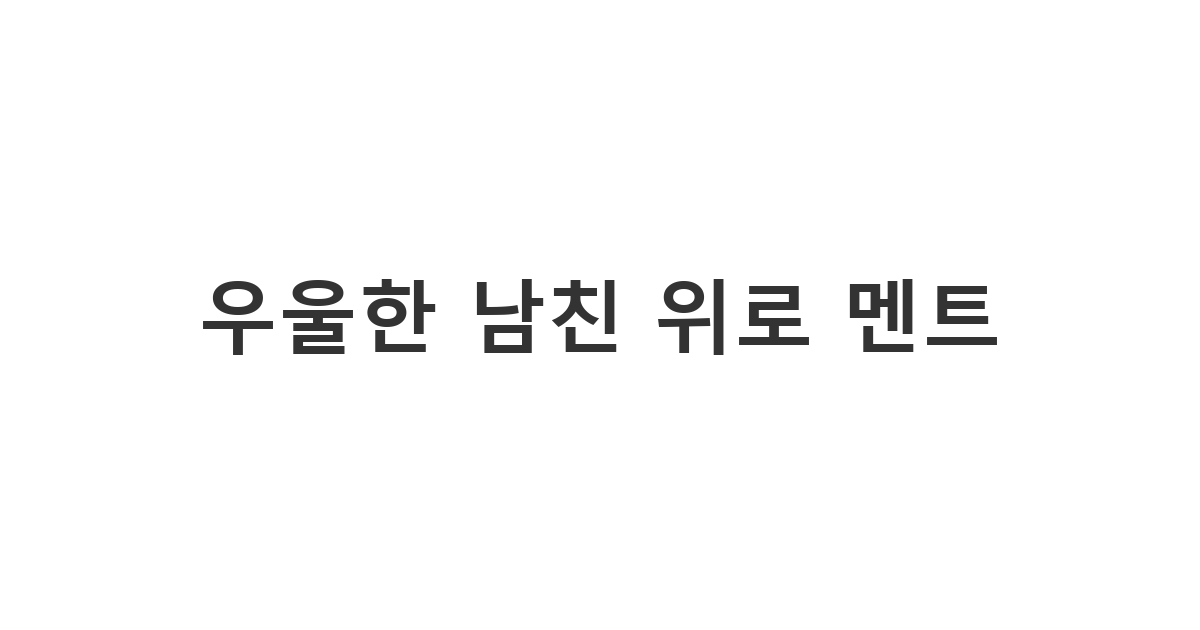 우울해하는 남자친구에게 힘이 되어주는 따뜻한 위로 카톡 메시지 '우울한 남친 위로 멘트'