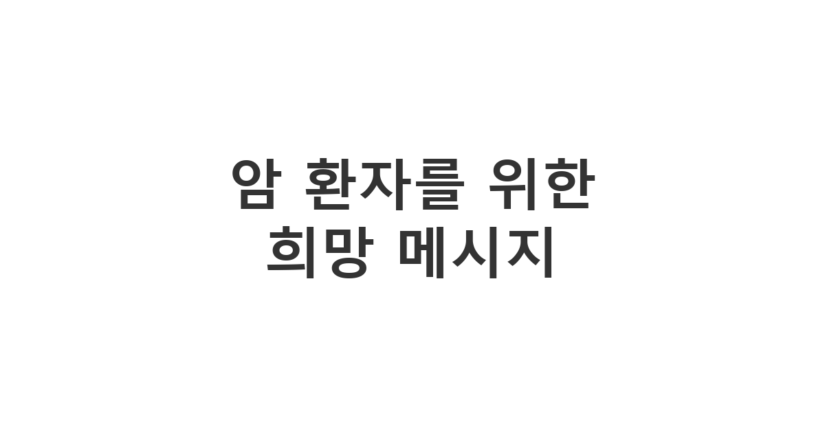 암 투병 중인 지인에게 용기와 희망을 전하며 부담을 주지 않는 따뜻한 위로 문자 '암 환자를 위한 희망 메시지'