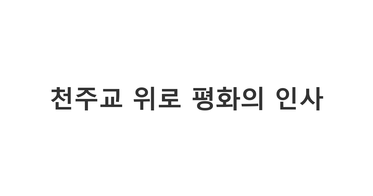 천주교 신자 지인에게 고인의 안식을 기원하며 전하는 애도와 평화의 메시지 '천주교 위로 평화의 인사'