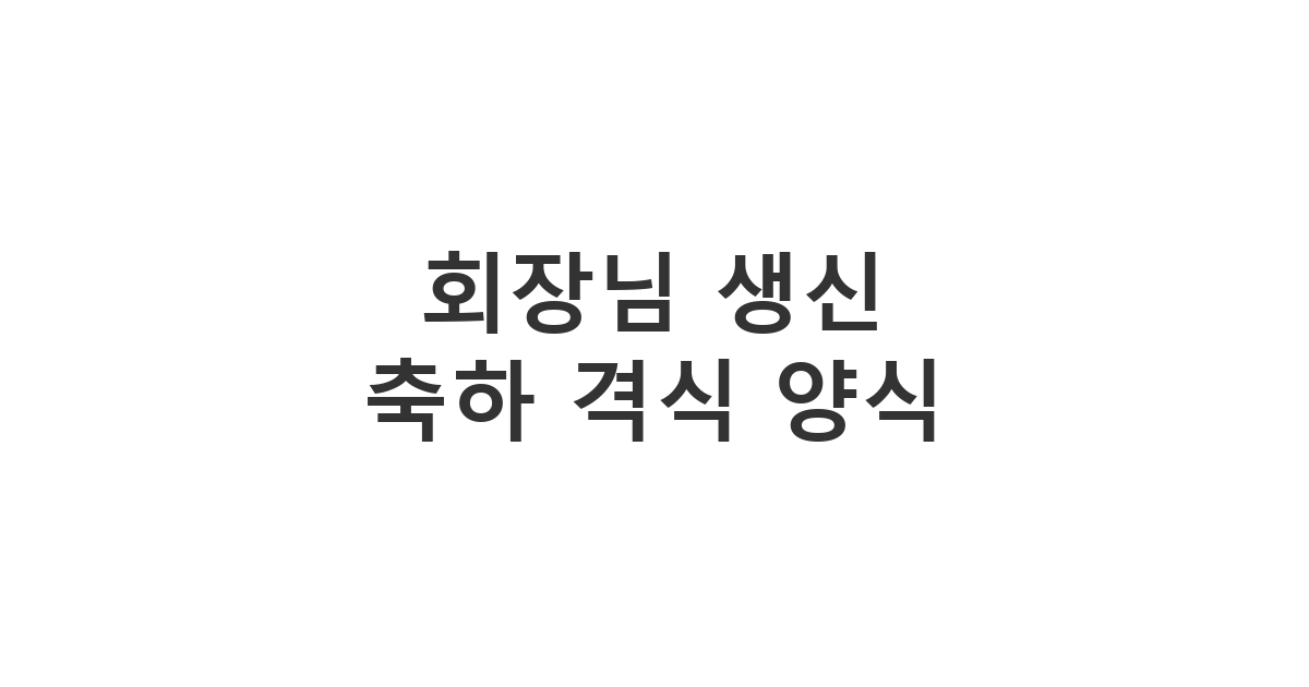 기업의 회장님께 올리는 최고 수준의 격식을 갖춘 생신 축하 메시지 '회장님 생신 축하 격식 양식'