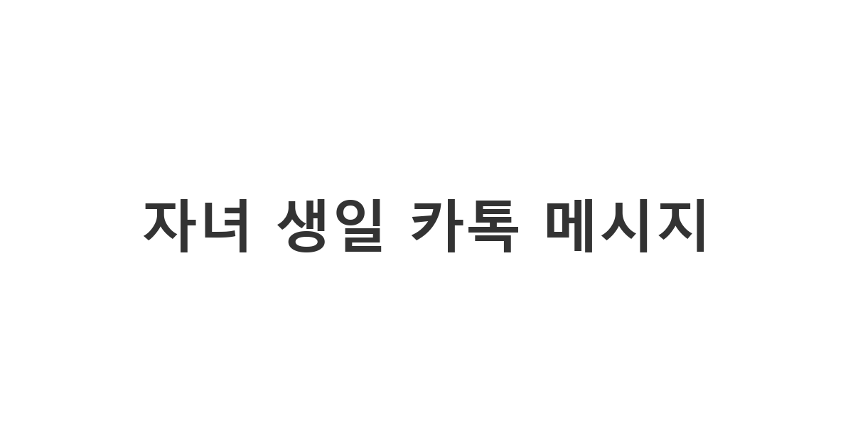 사랑스러운 자녀의 생일을 축하하는 감동적인 카톡 메시지 문구 모음