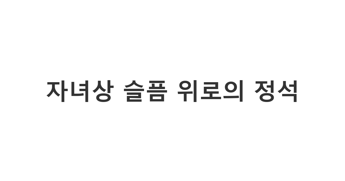 자녀 부고 문자 및 자식 부고문자 접수 시 부모님께 전하는 '자녀상 슬픔 위로의 정석'