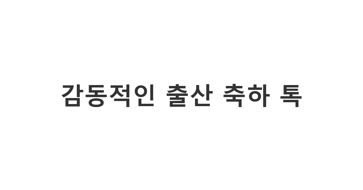 아이를 낳은 산모에게 고생했다는 격려와 축하를 전하는 '감동적인 출산 축하 톡'