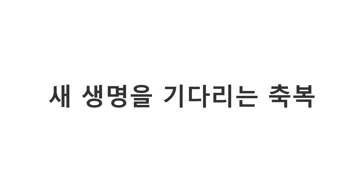 순산을 기원하며 예비 엄마에게 전하는 감동적인 출산 응원 메시지 '새 생명을 기다리는 축복'