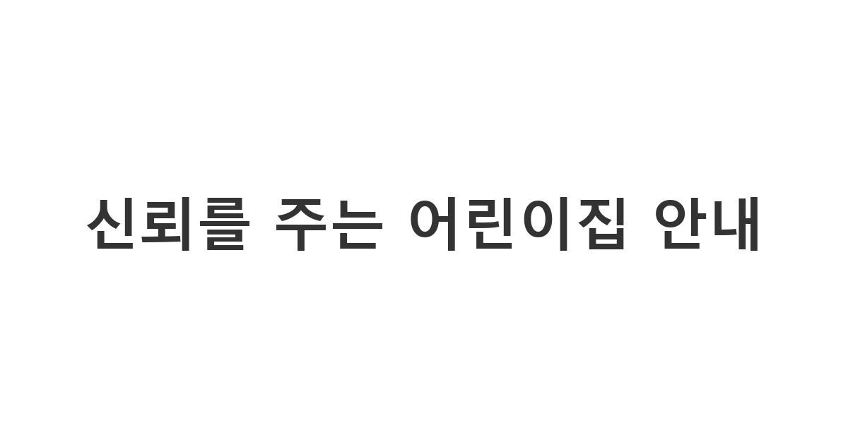 어린이집이나 유치원에서 학부모님께 발송하는 어린이날 행사 안내 및 인사말 '신뢰를 주는 어린이집 안내'