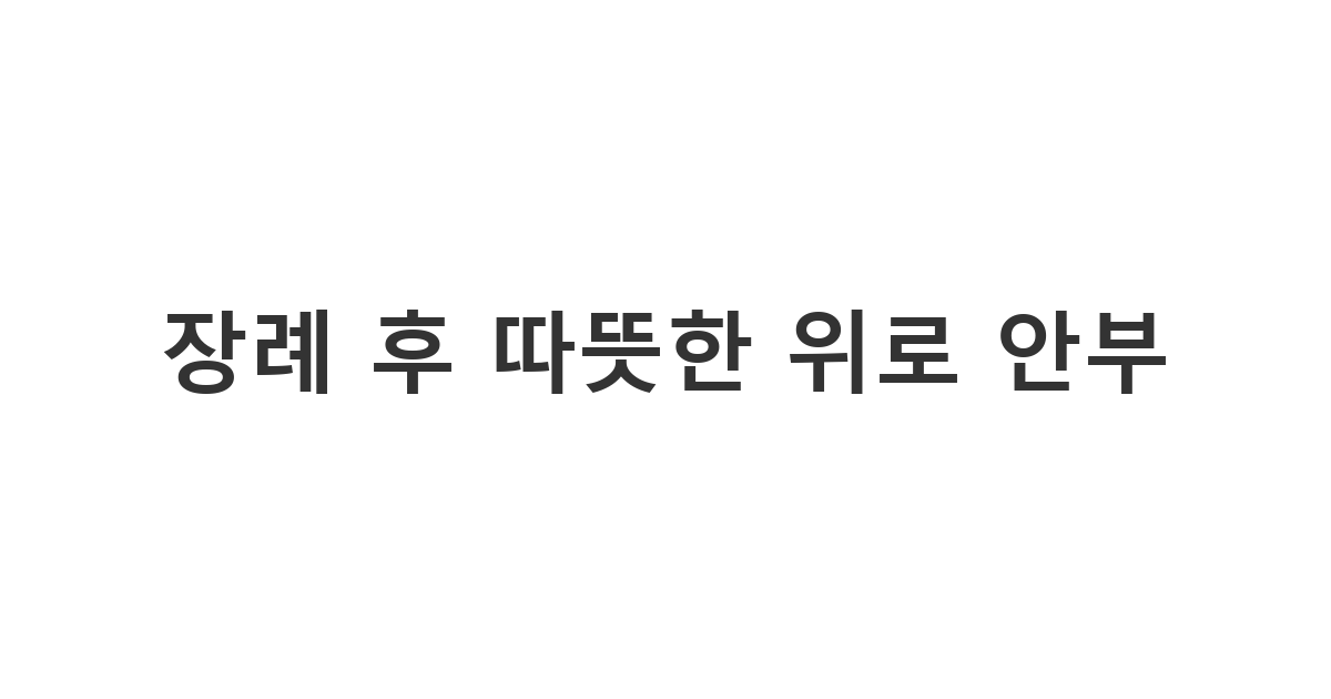 장례 절차를 모두 마친 기독교인 지인에게 전하는 따뜻한 안부와 위로의 메시지 '장례 후 따뜻한 위로 안부'