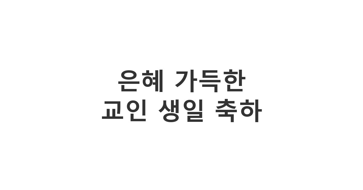 교회 성도에게 정중하게 전하는 은혜로운 교인 생일 축하 메세지 '은혜 가득한 교인 생일 축하'