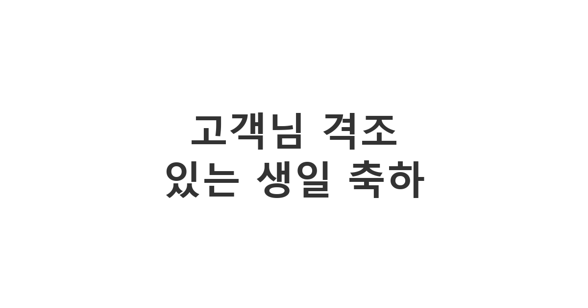 소중한 고객님의 생일을 격조 있게 축하하는 품격 있는 카톡 메시지 예시