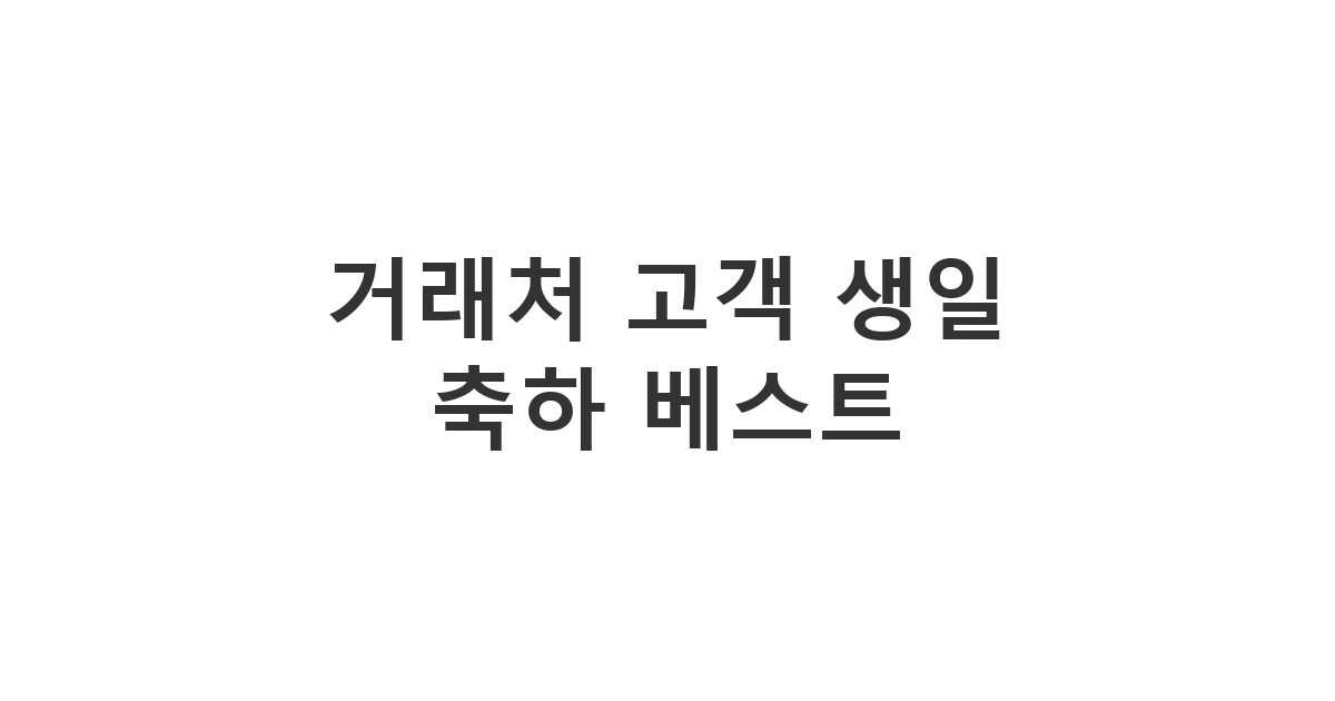 영업 매출을 높이고 신뢰를 쌓는 거래처 및 고객용 '거래처 고객 생일 축하 베스트'