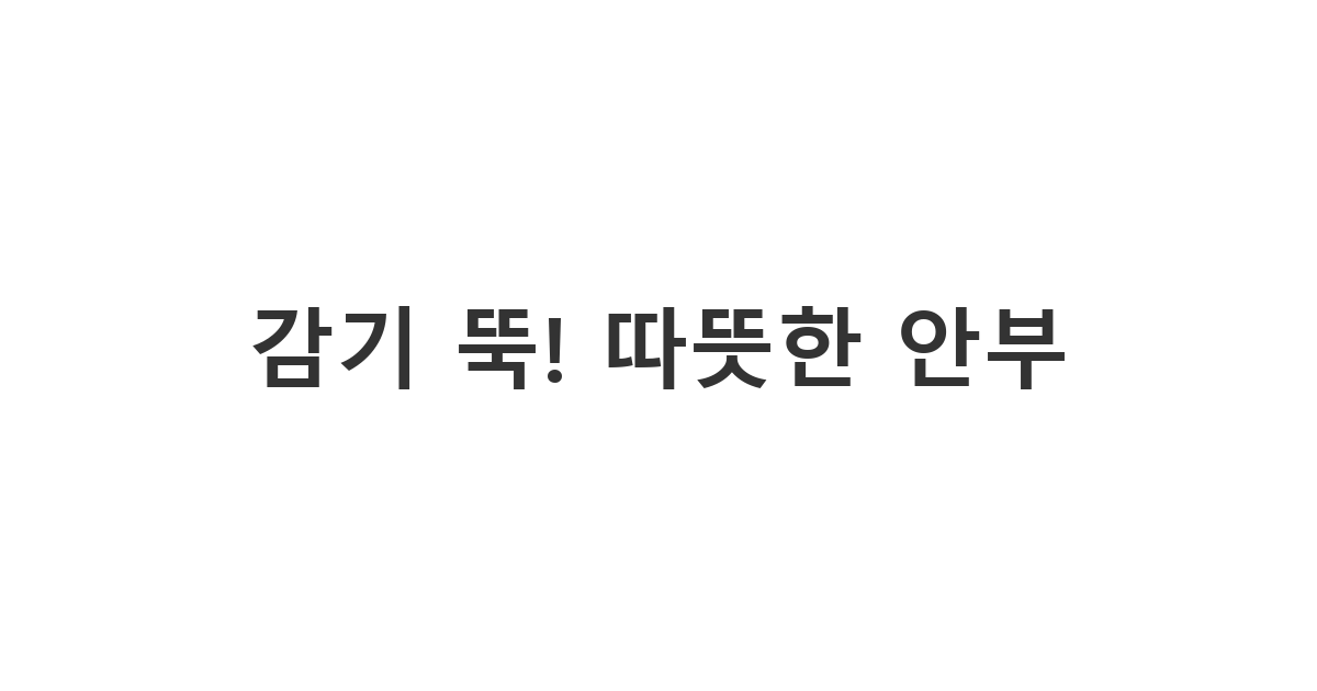 독감이나 감기로 고생하는 지인에게 따뜻한 차 한 잔 같은 위로를 전하는 감기 쾌유 문자 '감기 뚝! 따뜻한 안부'