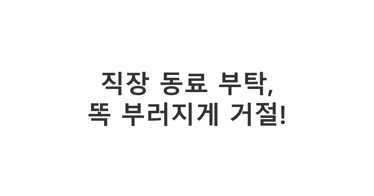 무능하고 불평 많은 직장 동료에게 업무 외 부탁을 단호하게 거절하는 메시지 '직장 동료 부탁, 똑 부러지게 거절!'