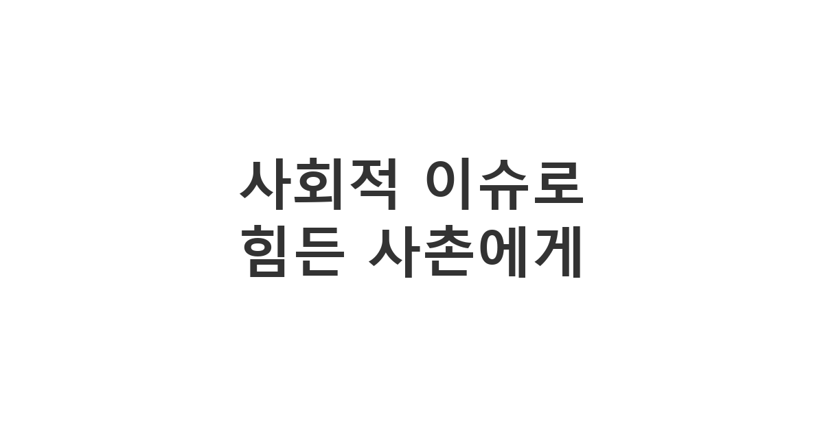 사촌에게 보내는 사회적 이슈로 힘들어할 때 위로 메시지 '사회적 이슈로 힘든 사촌에게'