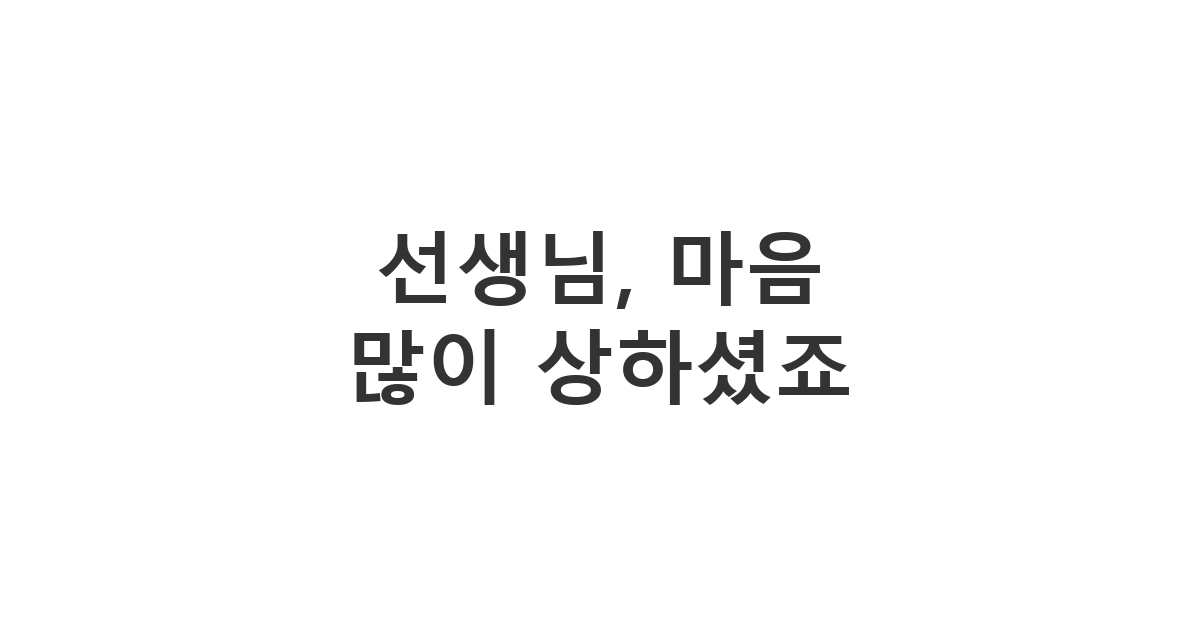 고등학교 은사님에게 보내는 부당한 평가에 대한 위로 메시지 '선생님, 마음 많이 상하셨죠'