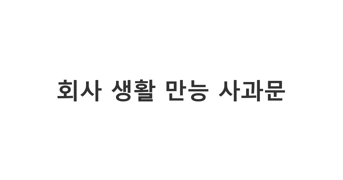 직장 동료나 타 부서에 실례를 범했을 때 쓰는 '회사 생활 만능 사과문'