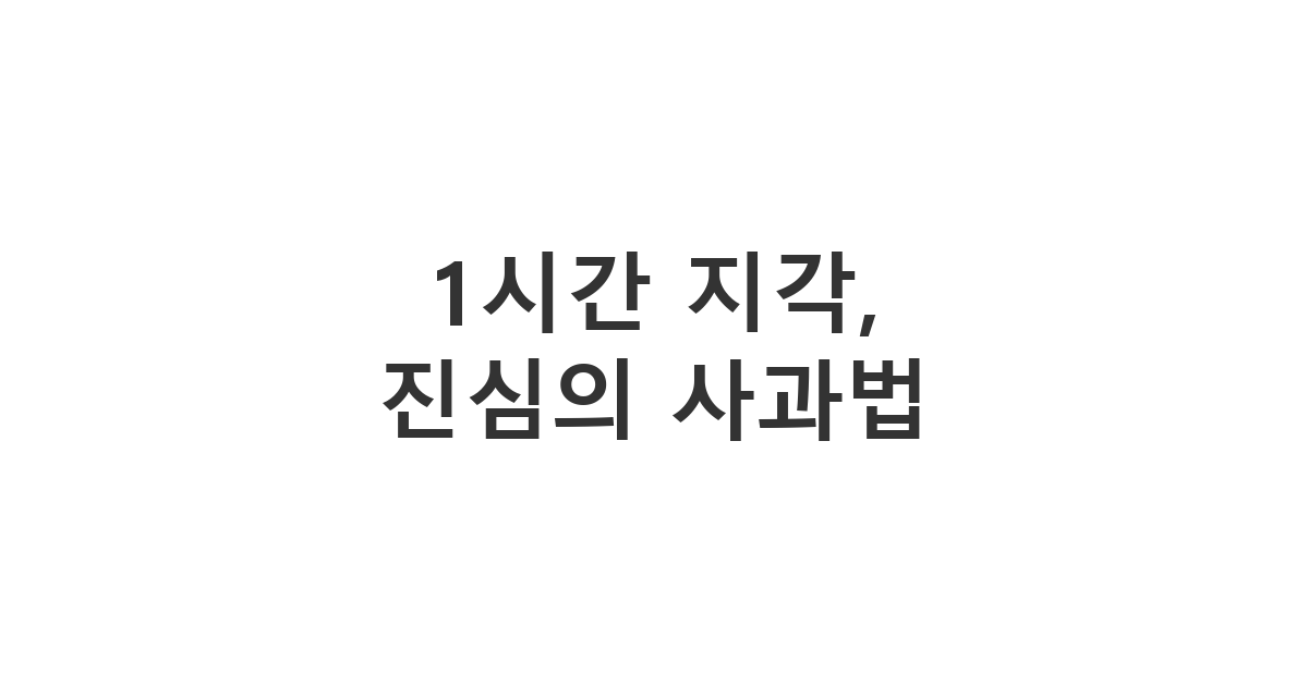 1시간이라는 긴 시간 지각 시 진정성 있는 태도로 용서를 구하는 '1시간 지각, 진심의 사과법'