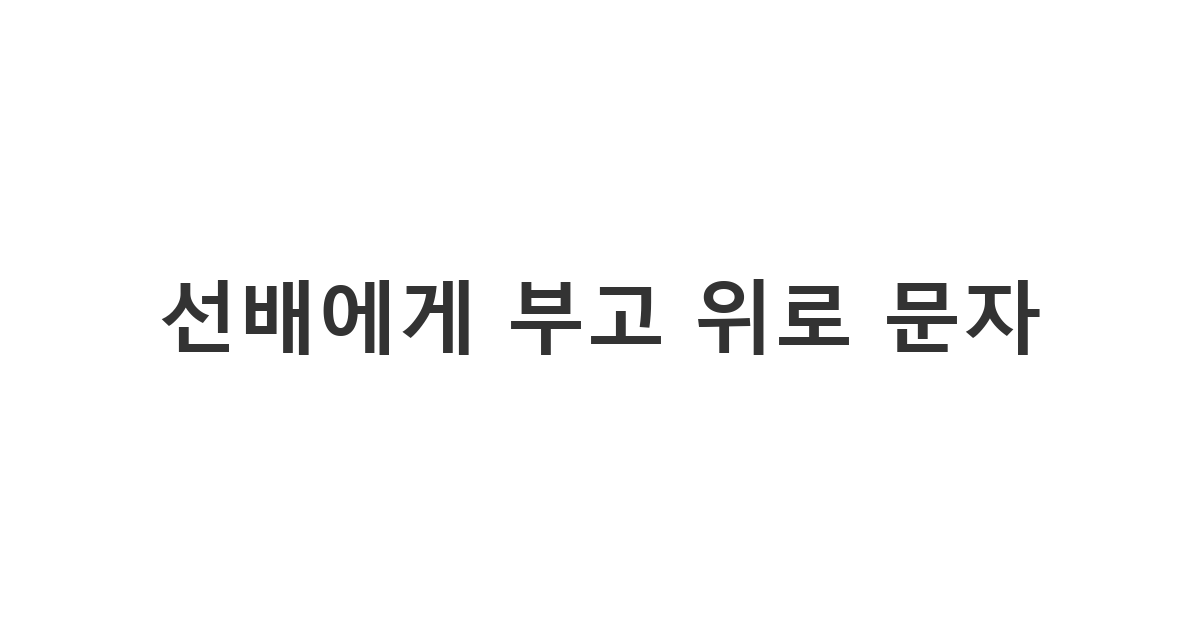 동아리 선배의 부고 소식을 듣고 보낼 위로 문자 메시지 '선배에게 부고 위로 문자'