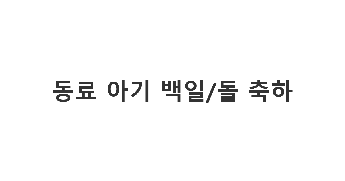 프로젝트를 함께한 타 부서 동료의 아이 백일/돌잔치 축하 메시지 '동료 아기 백일/돌 축하'
