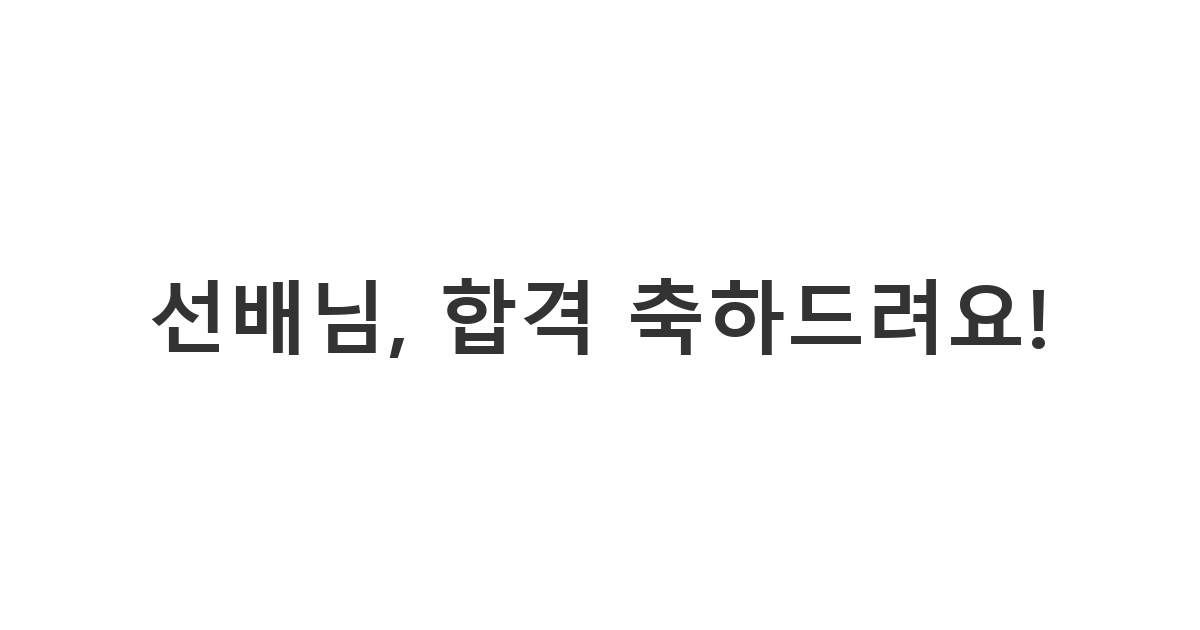 승진한 직장 선배에게 보내는 자격증 시험 합격 축하 메시지 '선배님, 합격 축하드려요!'