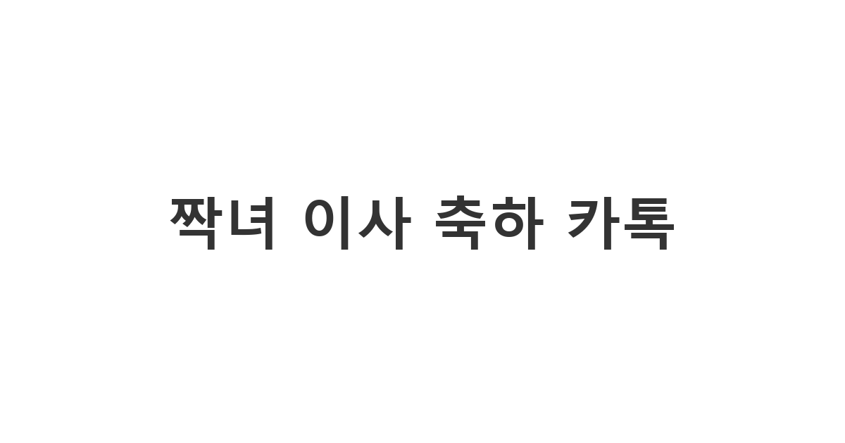 짝녀에게 보내는 이사 축하 메시지 '짝녀 이사 축하 카톡'