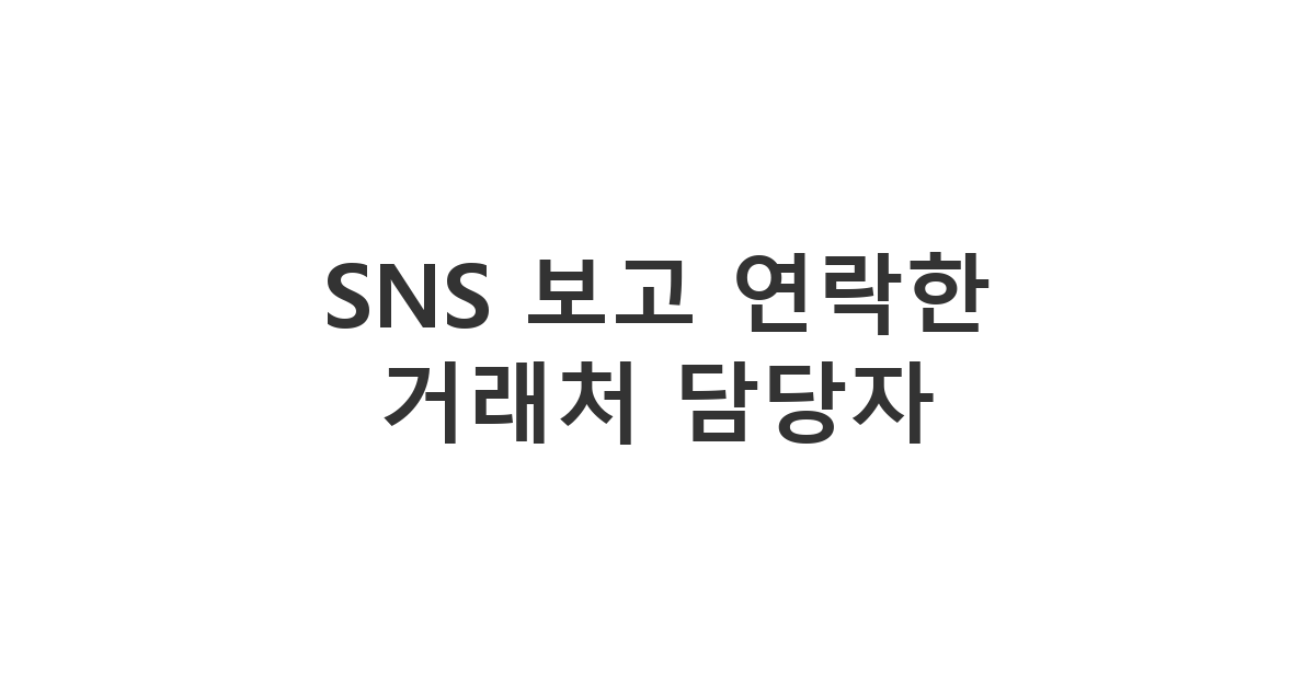 거래처 담당자에게 보내는 SNS 보고 생각나서 안부 묻는 메시지 'SNS 보고 연락한 거래처'