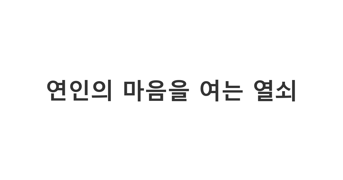 다툰 연인에게 정중하고 따뜻하게 미안함을 표현하는 '연인의 마음을 여는 열쇠'