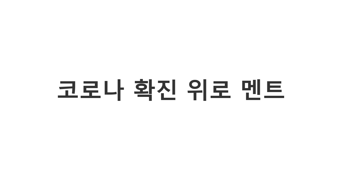 코로나 확진으로 격리 중인 지인이나 동료에게 보내는 따뜻한 '코로나 확진 위로 멘트'